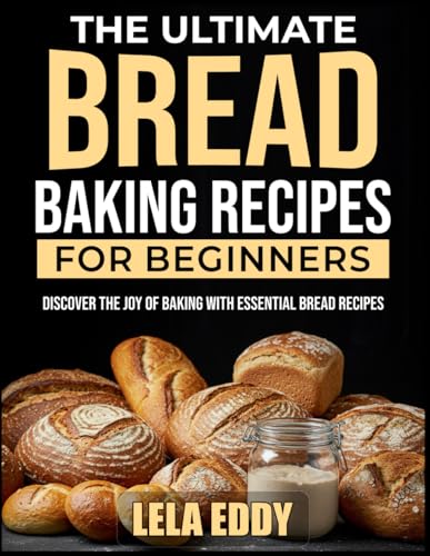 THE ULTIMATE BREAD BAKING RECIPES FOR BEGINNERS: Discover the Joy of Baking with Essential Bread Recipes