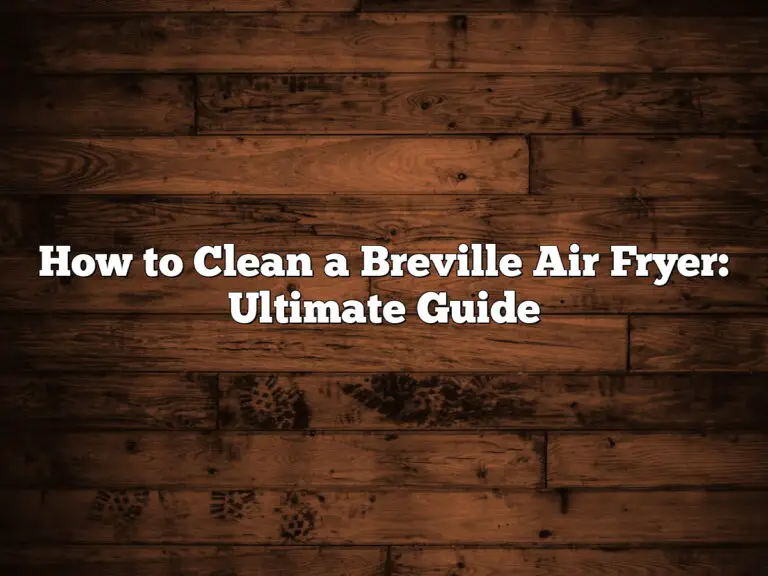How To Clean A Breville Air Fryer: Ultimate Guide