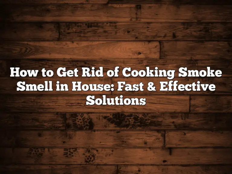 How To Get Rid Of Cooking Smoke Smell In House: Fast &Amp; Effective Solutions