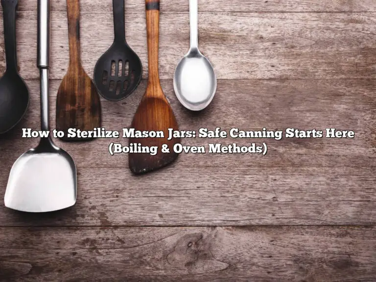 How To Sterilize Mason Jars: Safe Canning Starts Here (Boiling &Amp;Amp; Oven Methods)