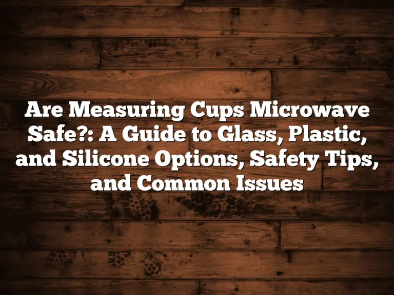 Are Measuring Cups Microwave Safe?: A Guide to Glass, Plastic, and Silicone Options, Safety Tips, and Common Issues