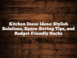 Kitchen Decor Ideas: Stylish Solutions, Space-Saving Tips, and Budget-Friendly Hacks