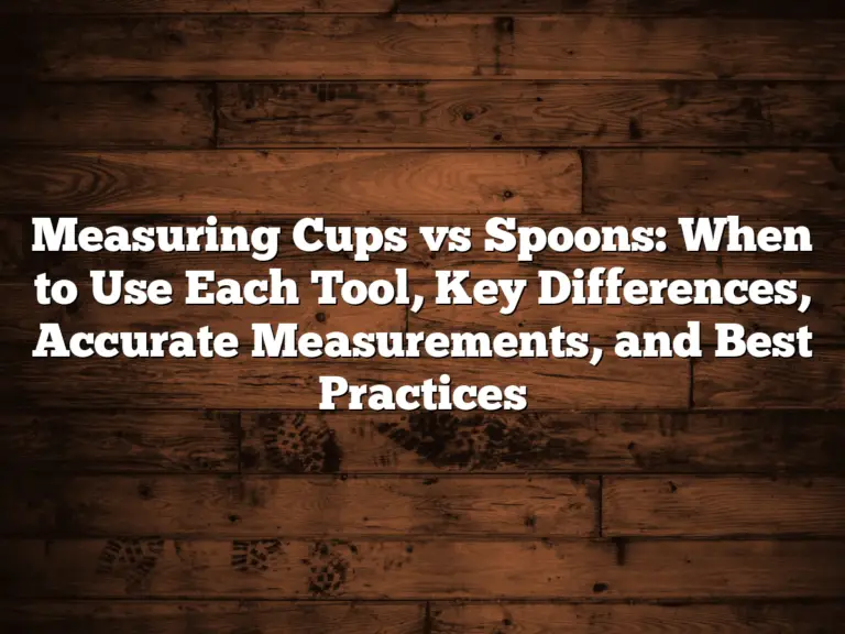 Measuring Cups vs Spoons: When to Use Each Tool, Key Differences, Accurate Measurements, and Best Practices