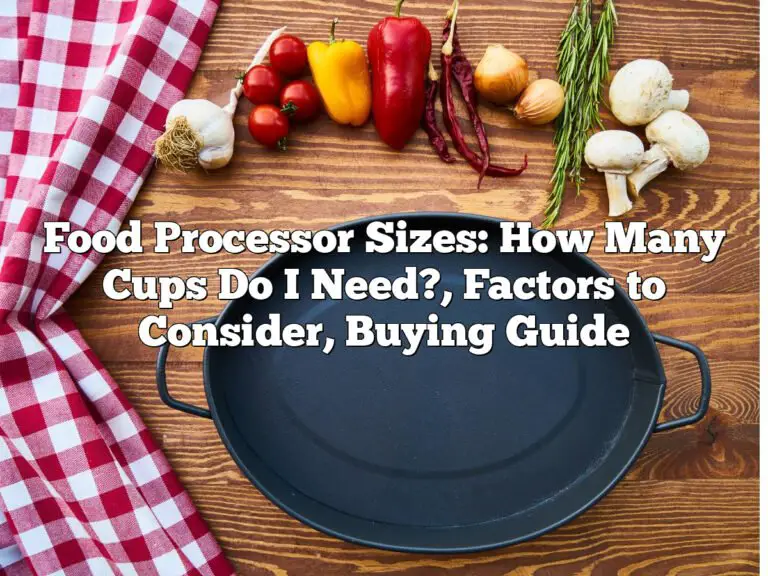 Food Processor Sizes: How Many Cups Do I Need?, Factors to Consider, Buying Guide