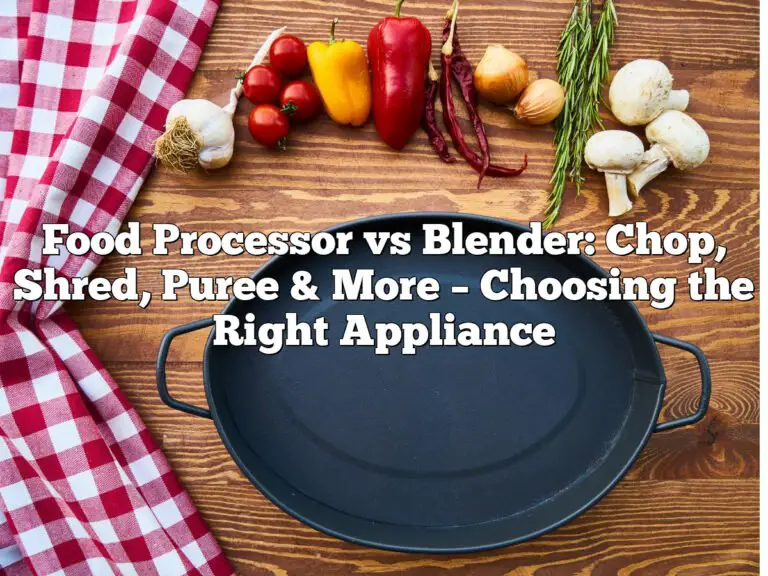 Food Processor vs Blender: Chop, Shred, Puree & More – Choosing the Right Appliance