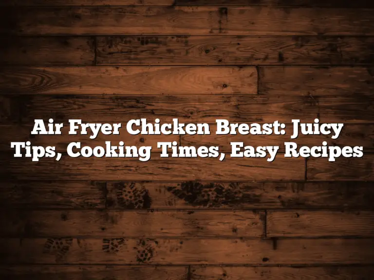 Air Fryer Chicken Breast: Juicy Tips, Cooking Times, Easy Recipes