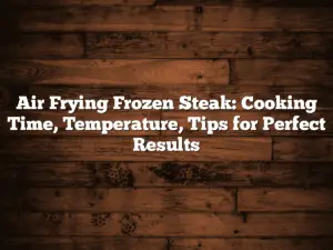 Air Frying Frozen Steak: Cooking Time, Temperature, Tips for Perfect Results