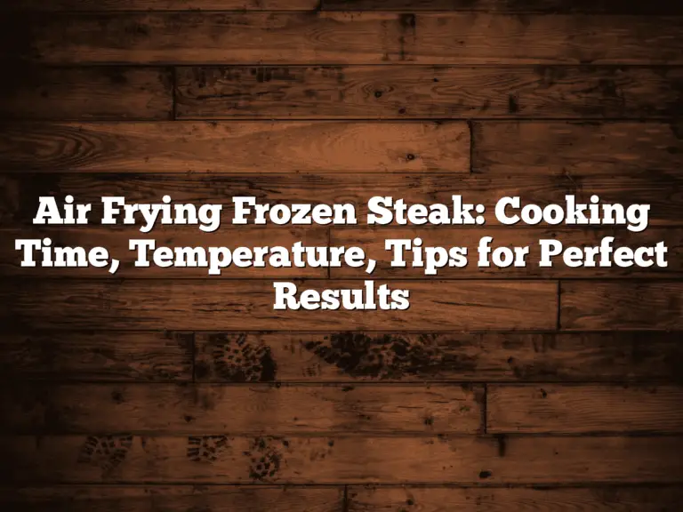 Air Frying Frozen Steak: Cooking Time, Temperature, Tips for Perfect Results