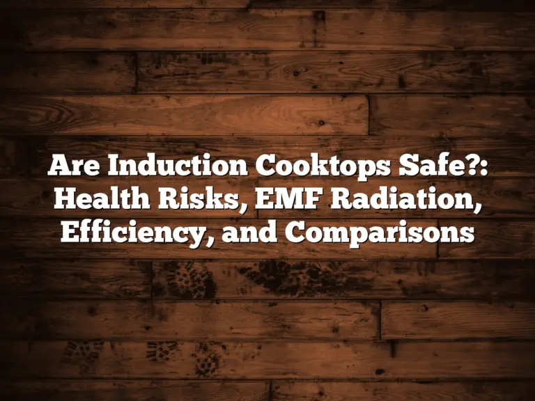 Are Induction Cooktops Safe?: Health Risks, EMF Radiation, Efficiency, and Comparisons