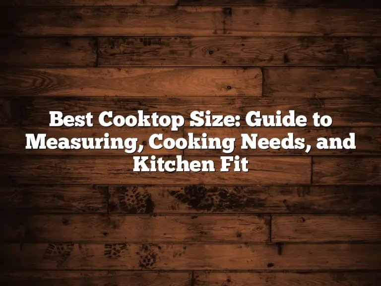 Best Cooktop Size: Guide to Measuring, Cooking Needs, and Kitchen Fit