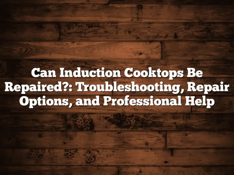 Can Induction Cooktops Be Repaired?: Troubleshooting, Repair Options, and Professional Help