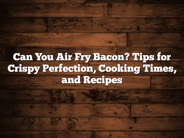 Can You Air Fry Bacon? Tips for Crispy Perfection, Cooking Times, and Recipes