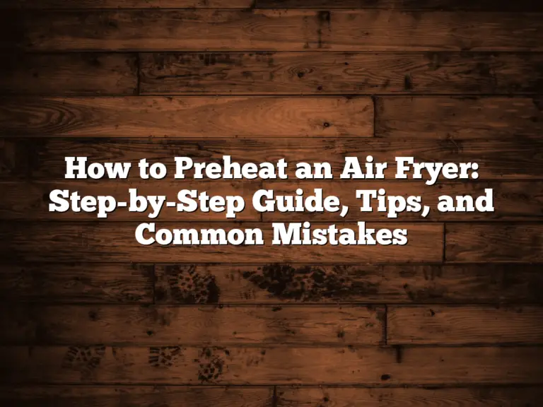 How to Preheat an Air Fryer: Step-by-Step Guide, Tips, and Common Mistakes