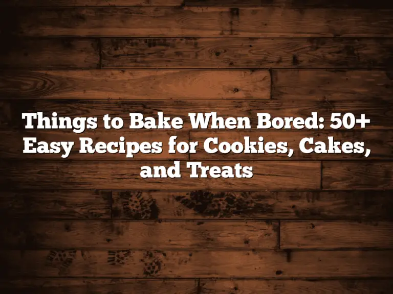 Things to Bake When Bored: 50+ Easy Recipes for Cookies, Cakes, and Treats