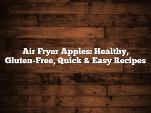 Air Fryer Apples: Healthy, Gluten-Free, Quick & Easy Recipes