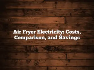 Air Fryer Electricity: Costs, Comparison, and Savings