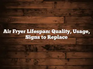 Air Fryer Lifespan: Quality, Usage, Signs to Replace