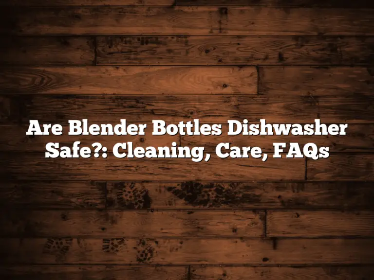 Are Blender Bottles Dishwasher Safe?: Cleaning, Care, FAQs