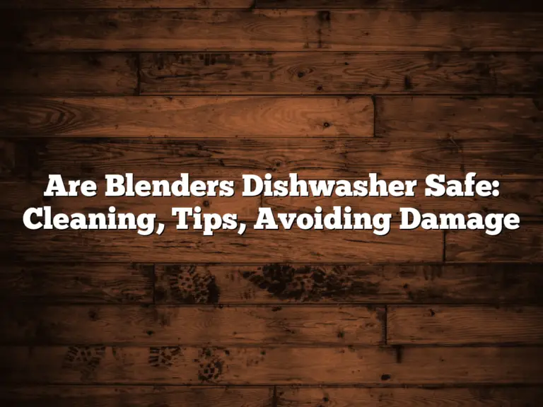 Are Blenders Dishwasher Safe: Cleaning, Tips, Avoiding Damage