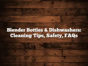 Blender Bottles & Dishwashers: Cleaning Tips, Safety, FAQs