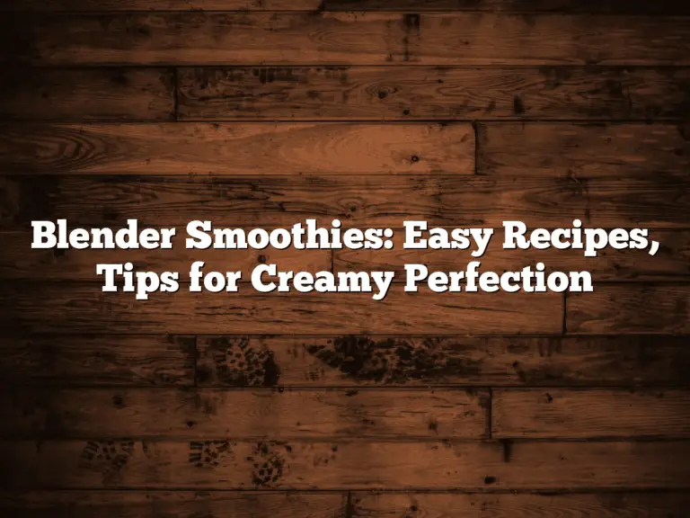 Blender Smoothies: Easy Recipes, Tips for Creamy Perfection