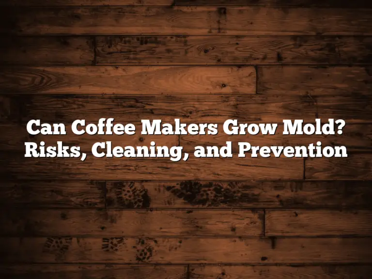 Can Coffee Makers Grow Mold? Risks, Cleaning, and Prevention