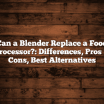 Can a Blender Replace a Food Processor?: Differences, Pros & Cons, Best Alternatives