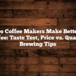 Do Coffee Makers Make Better Coffee: Taste Test, Price vs. Quality, Brewing Tips