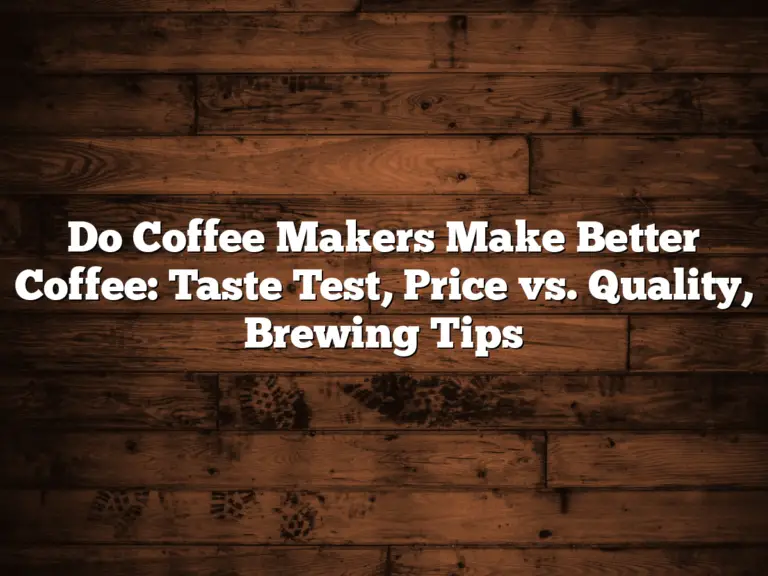 Do Coffee Makers Make Better Coffee: Taste Test, Price vs. Quality, Brewing Tips