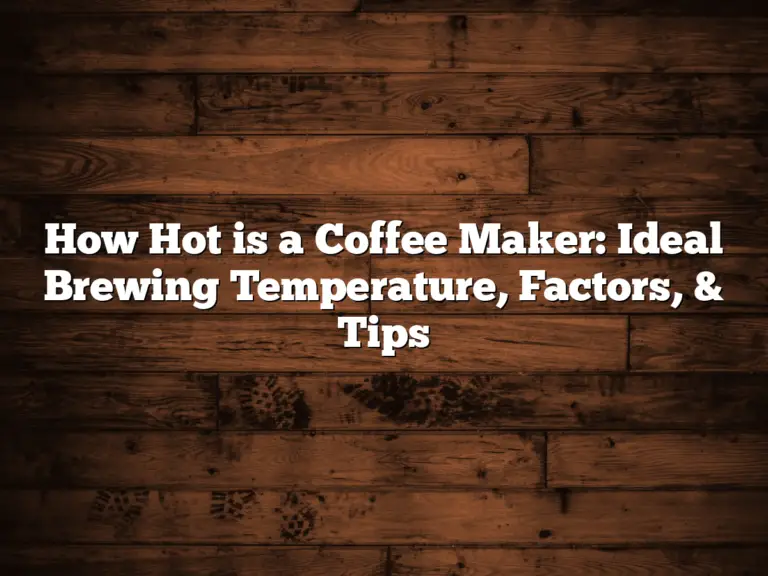 How Hot is a Coffee Maker: Ideal Brewing Temperature, Factors, & Tips