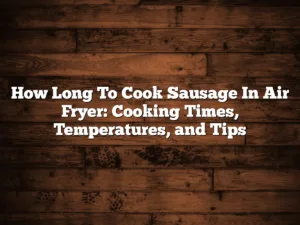 How Long To Cook Sausage In Air Fryer: Cooking Times, Temperatures, and Tips