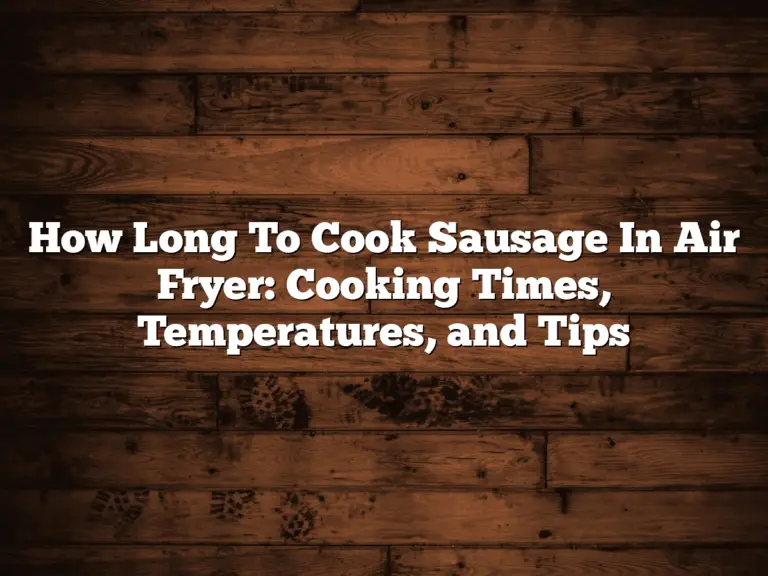 How Long To Cook Sausage In Air Fryer: Cooking Times, Temperatures, and Tips