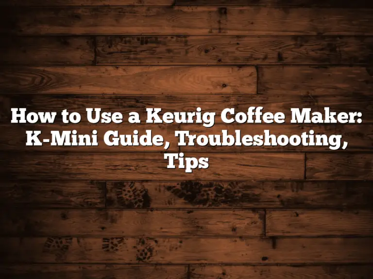 How to Use a Keurig Coffee Maker: K-Mini Guide, Troubleshooting, Tips