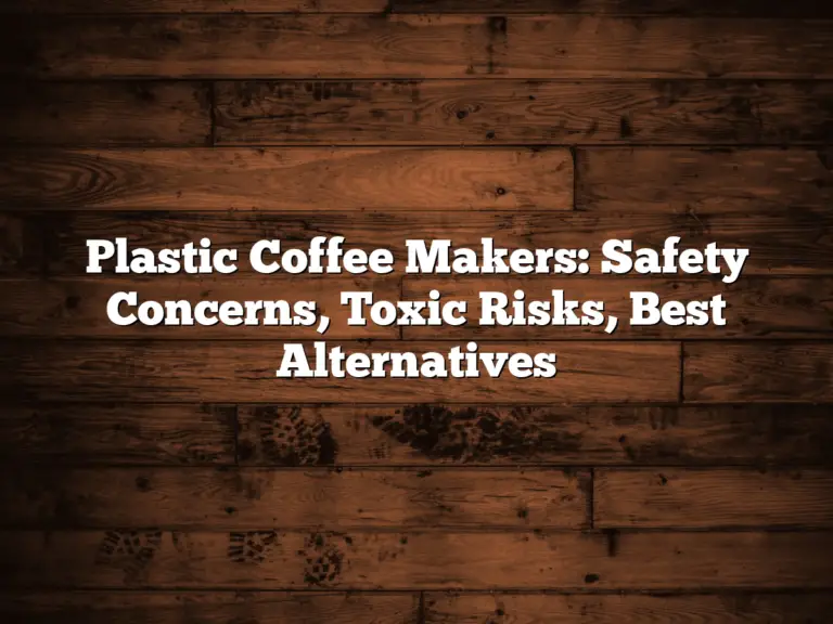 Plastic Coffee Makers: Safety Concerns, Toxic Risks, Best Alternatives