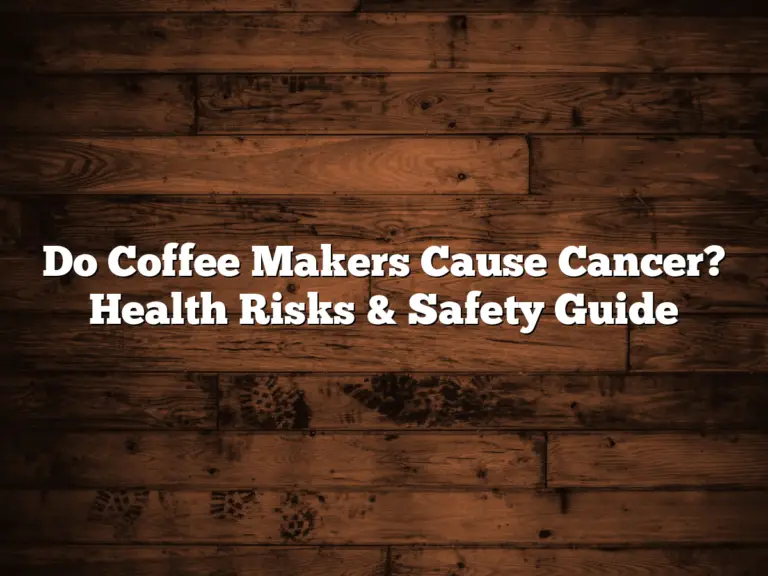 Do Coffee Makers Cause Cancer? Health Risks & Safety Guide