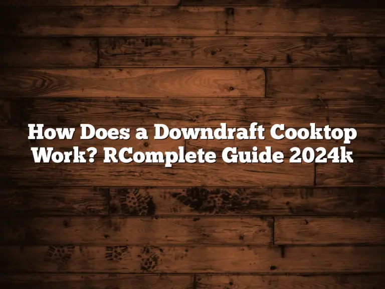 How Does a Downdraft Cooktop Work? [Complete Guide 2024]