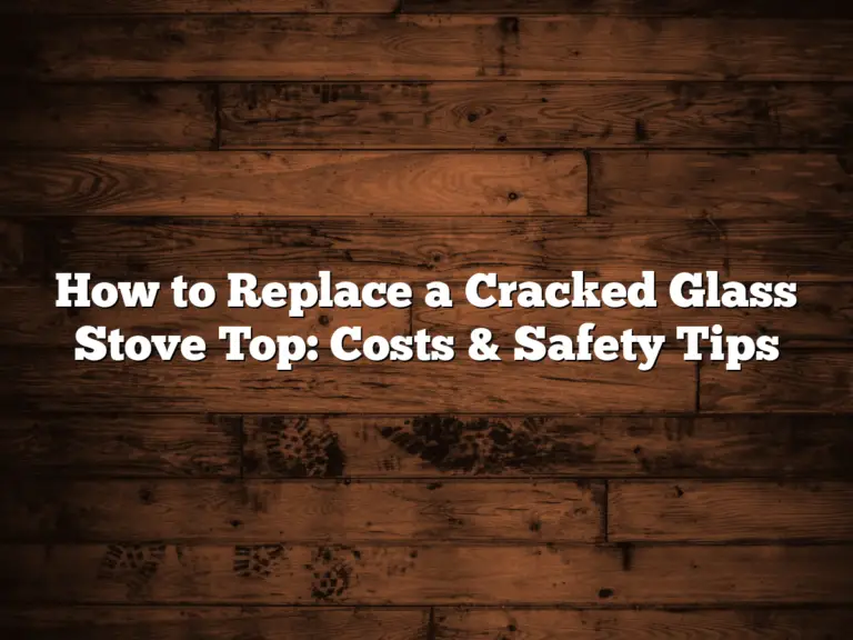 How to Replace a Cracked Glass Stove Top: Costs & Safety Tips