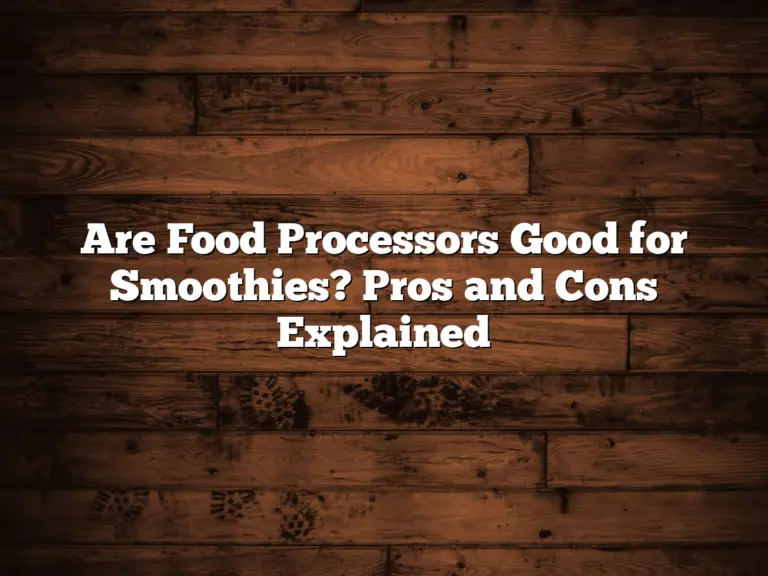 Are Food Processors Good for Smoothies? Pros and Cons Explained