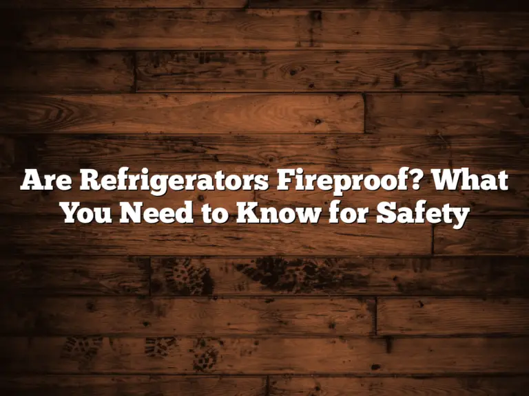 Are Refrigerators Fireproof? What You Need to Know for Safety