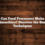 Can Food Processors Make Smoothies? Discover the Best Techniques