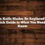 Can Knife Blades Be Replaced? A Quick Guide to What You Need to Know