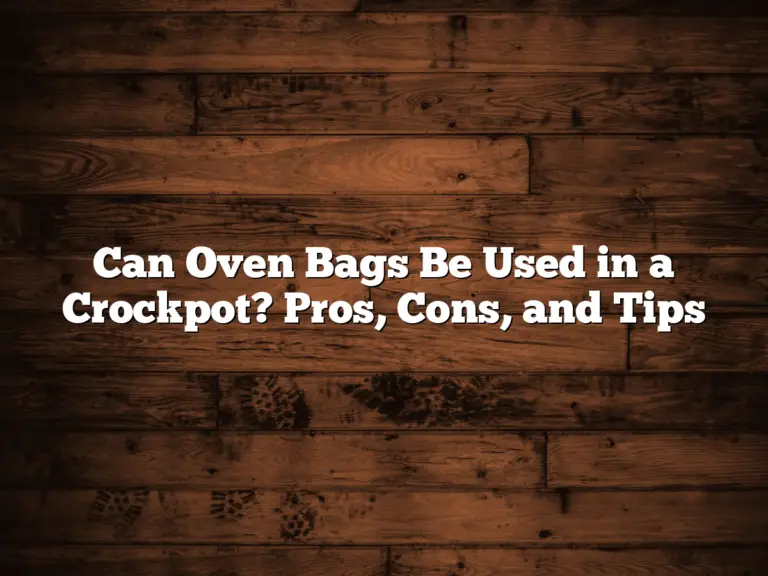 Can Oven Bags Be Used in a Crockpot? Pros, Cons, and Tips