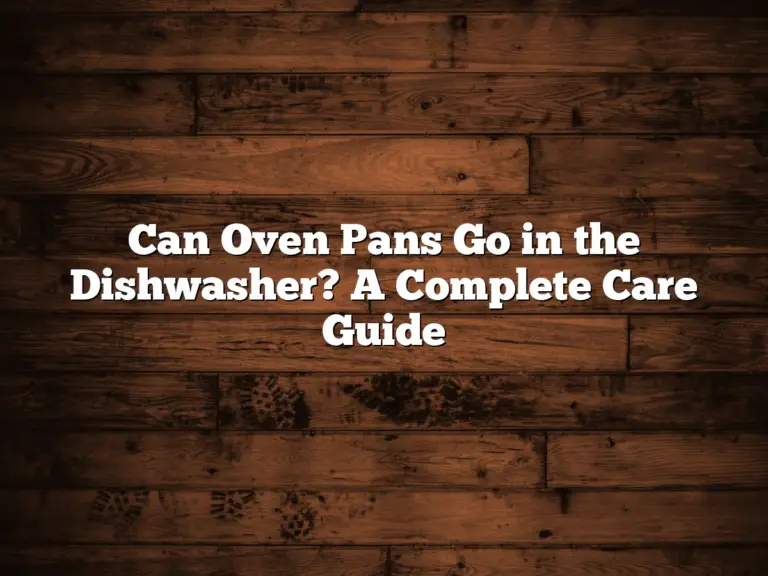 Can Oven Pans Go in the Dishwasher? A Complete Care Guide