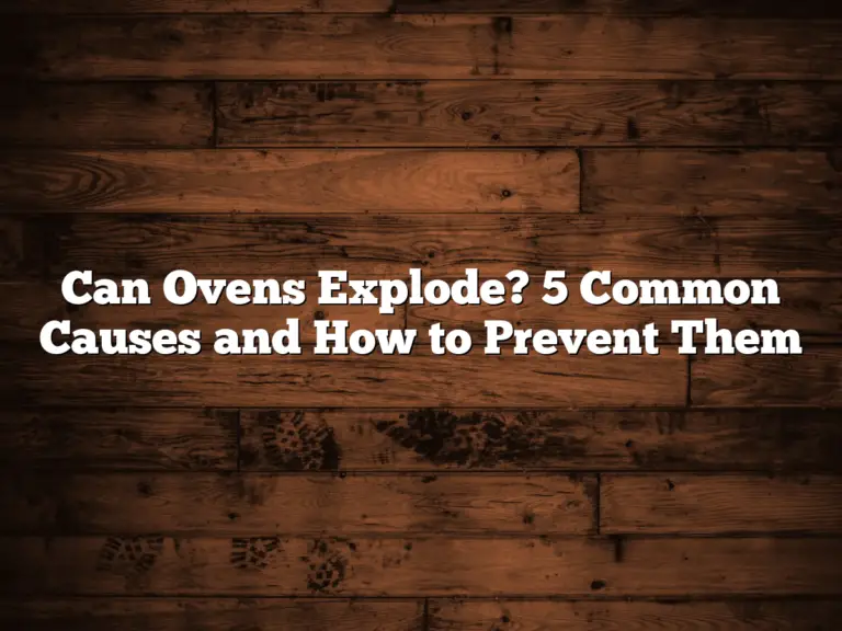 Can Ovens Explode? 5 Common Causes and How to Prevent Them