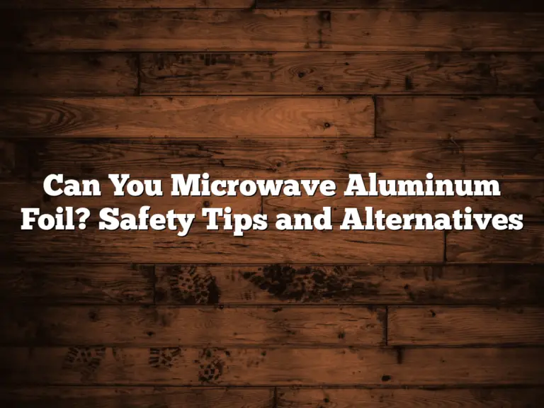 Can You Microwave Aluminum Foil? Safety Tips and Alternatives