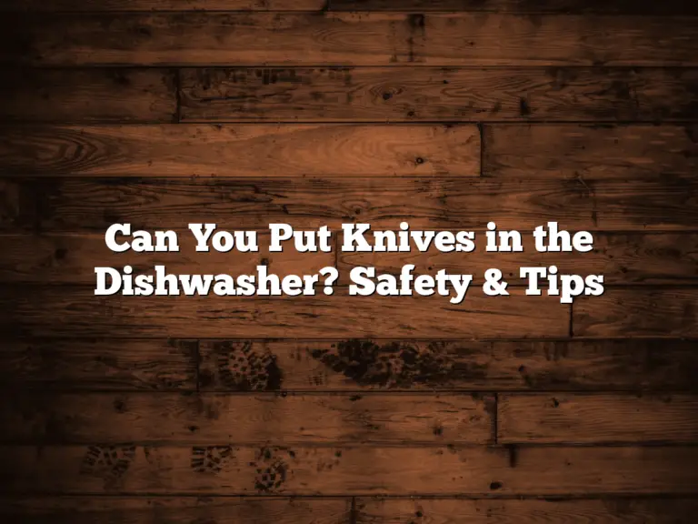 Can You Put Knives in the Dishwasher? Safety & Tips