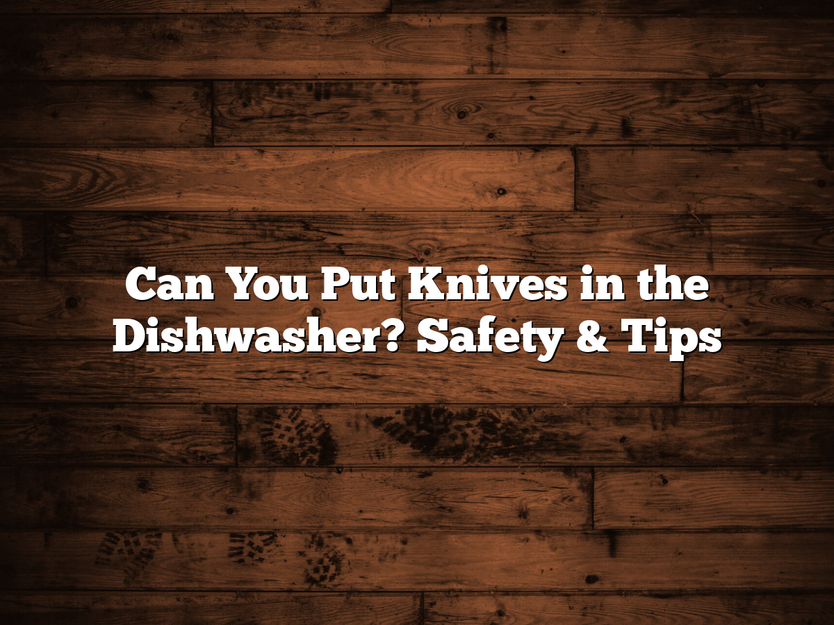Can You Put Wusthof Knives In The Dishwasher Can You Put Knives In The Dishwasher? Safety & Tips