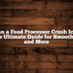 Can a Food Processor Crush Ice? The Ultimate Guide for Smoothies and More