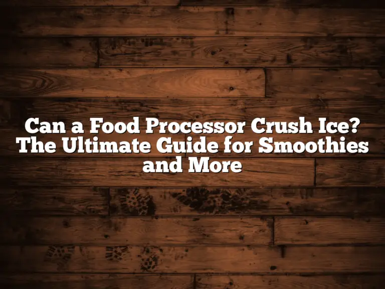 Can a Food Processor Crush Ice? The Ultimate Guide for Smoothies and More