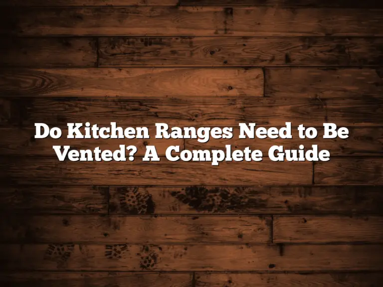 Do Kitchen Ranges Need to Be Vented? A Complete Guide